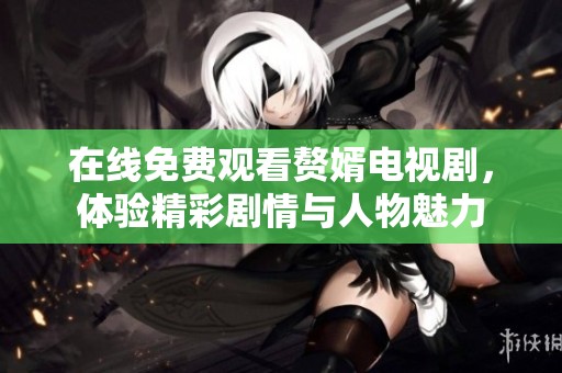 在线免费观看赘婿电视剧，体验精彩剧情与人物魅力
