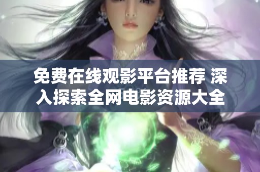 免费在线观影平台推荐 深入探索全网电影资源大全