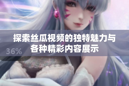 探索丝瓜视频的独特魅力与各种精彩内容展示