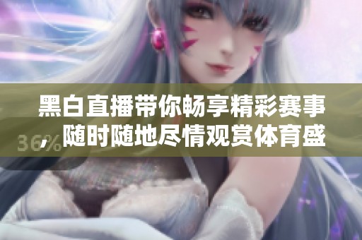 黑白直播带你畅享精彩赛事，随时随地尽情观赏体育盛宴
