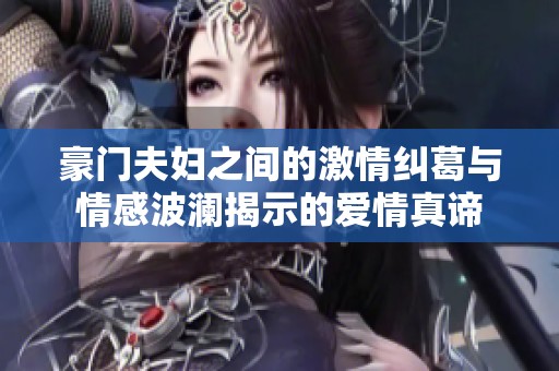豪门夫妇之间的激情纠葛与情感波澜揭示的爱情真谛
