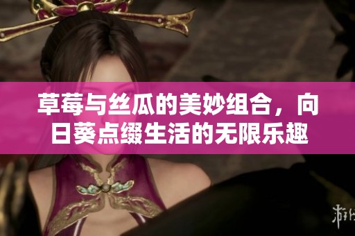草莓与丝瓜的美妙组合，向日葵点缀生活的无限乐趣