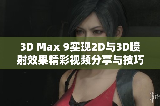 3D Max 9实现2D与3D喷射效果精彩视频分享与技巧解析