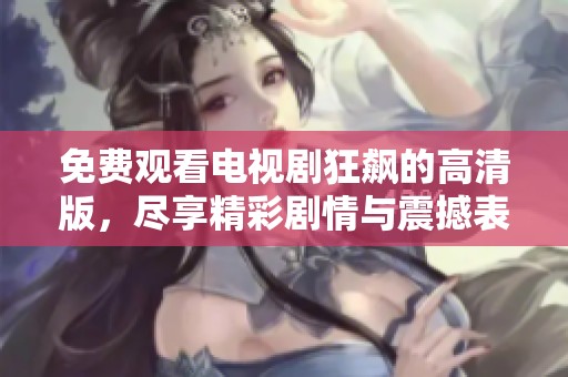 免费观看电视剧狂飙的高清版，尽享精彩剧情与震撼表演