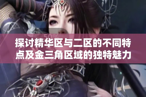 探讨精华区与二区的不同特点及金三角区域的独特魅力