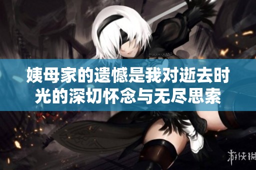 姨母家的遗憾是我对逝去时光的深切怀念与无尽思索