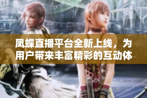 凤蝶直播平台全新上线，为用户带来丰富精彩的互动体验