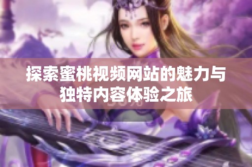 探索蜜桃视频网站的魅力与独特内容体验之旅