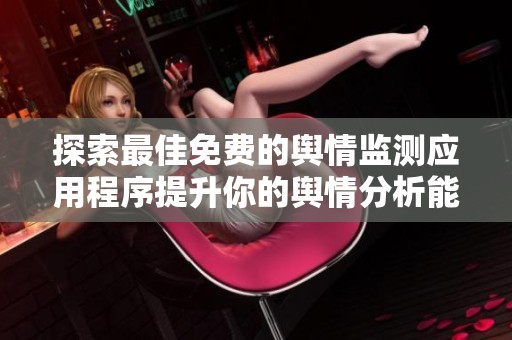 探索最佳免费的舆情监测应用程序提升你的舆情分析能力