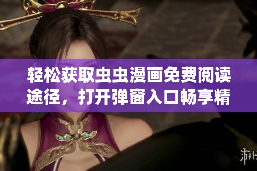 轻松获取虫虫漫画免费阅读途径，打开弹窗入口畅享精彩内容