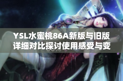YSL水蜜桃86A新版与旧版详细对比探讨使用感受与变化分析