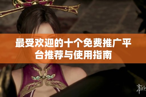最受欢迎的十个免费推广平台推荐与使用指南