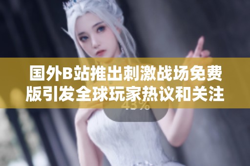 国外B站推出刺激战场免费版引发全球玩家热议和关注