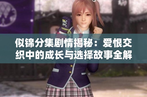 似锦分集剧情揭秘：爱恨交织中的成长与选择故事全解析