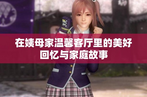 在姨母家温馨客厅里的美好回忆与家庭故事