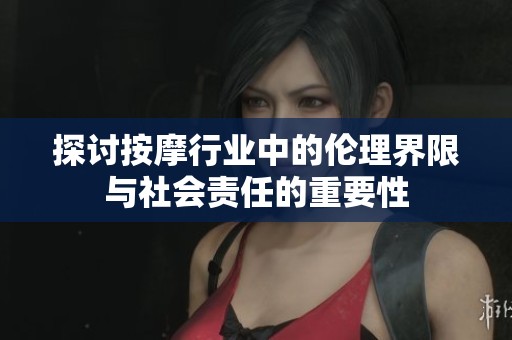 探讨按摩行业中的伦理界限与社会责任的重要性
