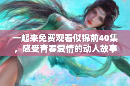 一起来免费观看似锦前40集，感受青春爱情的动人故事