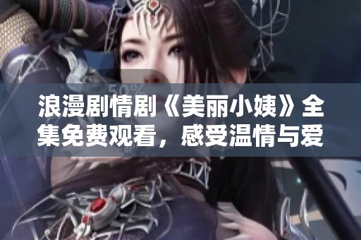 浪漫剧情剧《美丽小姨》全集免费观看，感受温情与爱情的碰撞