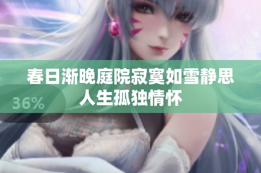 春日渐晚庭院寂寞如雪静思人生孤独情怀