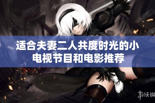适合夫妻二人共度时光的小电视节目和电影推荐
