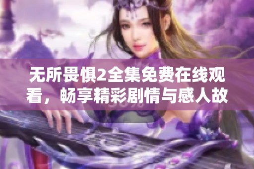 无所畏惧2全集免费在线观看，畅享精彩剧情与感人故事