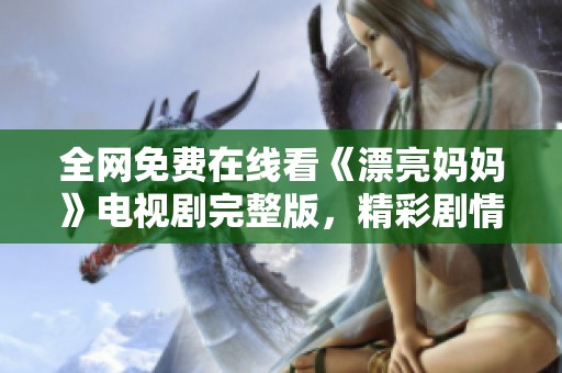 全网免费在线看《漂亮妈妈》电视剧完整版，精彩剧情不容错过