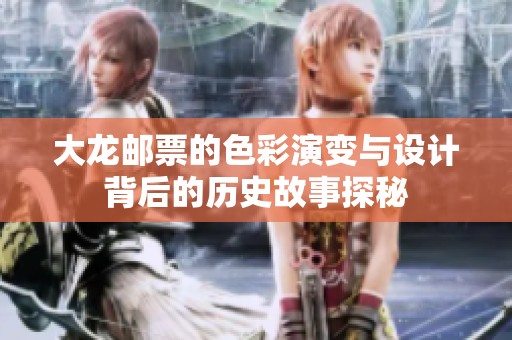 大龙邮票的色彩演变与设计背后的历史故事探秘