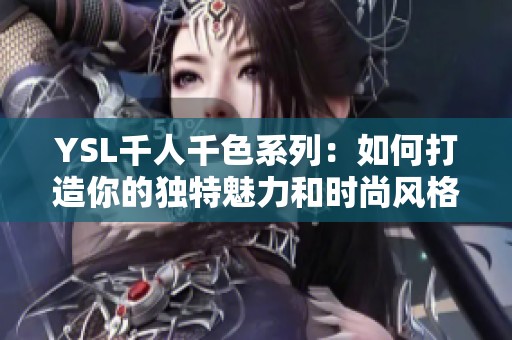 YSL千人千色系列：如何打造你的独特魅力和时尚风格