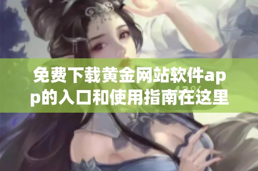 免费下载黄金网站软件app的入口和使用指南在这里分享