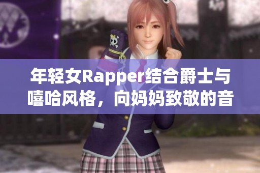 年轻女Rapper结合爵士与嘻哈风格，向妈妈致敬的音乐之旅