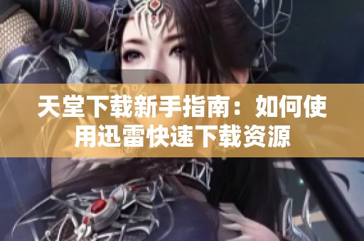 天堂下载新手指南：如何使用迅雷快速下载资源