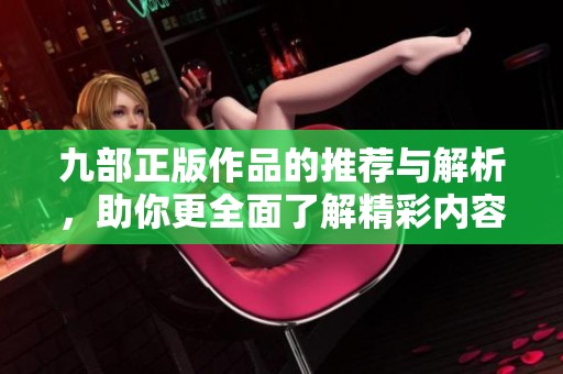 九部正版作品的推荐与解析，助你更全面了解精彩内容