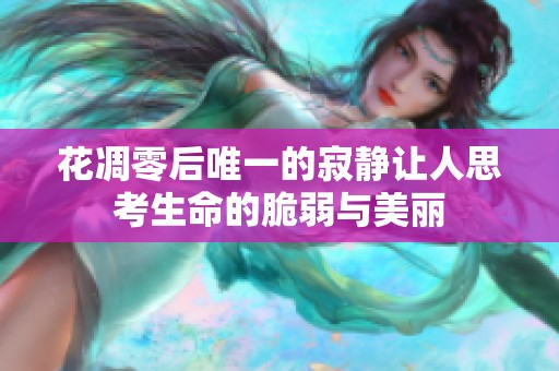 花凋零后唯一的寂静让人思考生命的脆弱与美丽