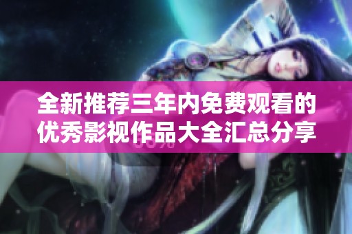 全新推荐三年内免费观看的优秀影视作品大全汇总分享