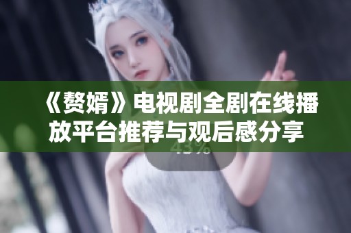 《赘婿》电视剧全剧在线播放平台推荐与观后感分享