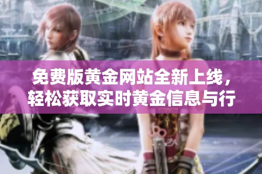 免费版黄金网站全新上线，轻松获取实时黄金信息与行情分析