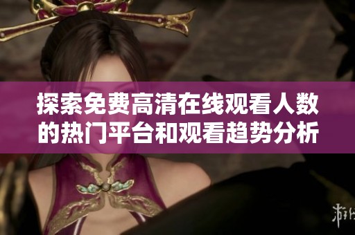 探索免费高清在线观看人数的热门平台和观看趋势分析
