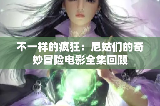 不一样的疯狂：尼姑们的奇妙冒险电影全集回顾